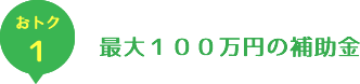 お得１　最大100万円の補助金